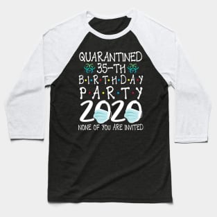 Quarantined 35th Birthday Party 2020 With Face Mask None Of You Are Invited Happy 35 Years Old Baseball T-Shirt